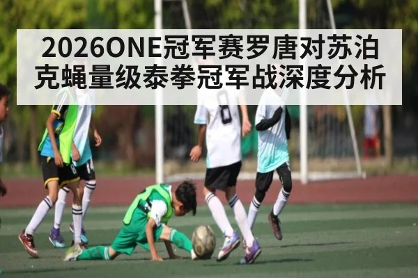 2026ONE冠军赛罗唐对苏泊克蝇量级泰拳冠军战深度分析
